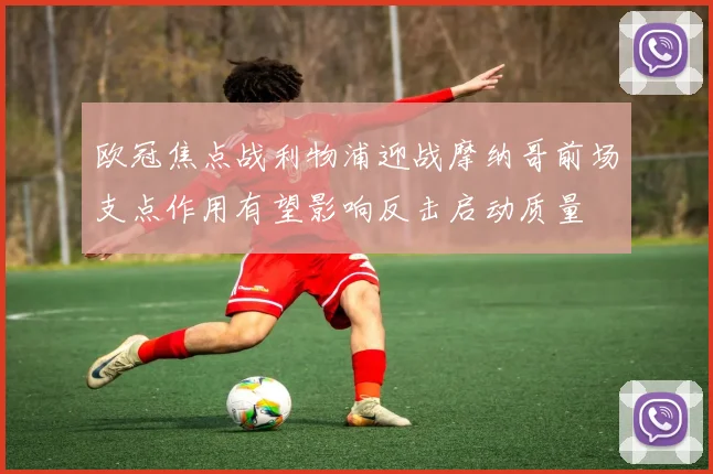 欧冠焦点战利物浦迎战摩纳哥前场支点作用有望影响反击启动质量