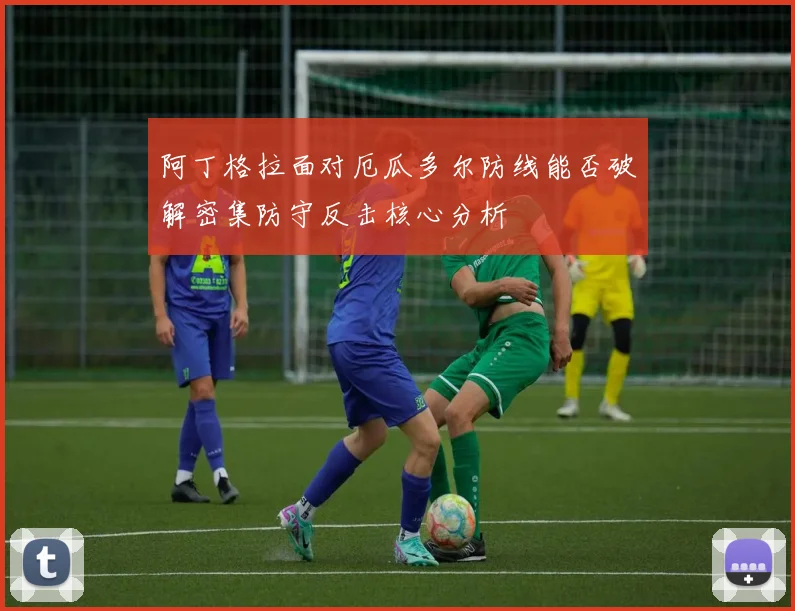 阿丁格拉面对厄瓜多尔防线能否破解密集防守反击核心分析