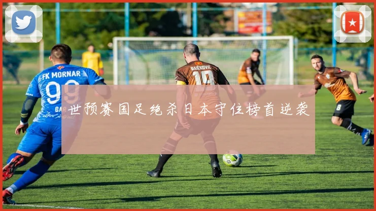 世预赛国足绝杀日本守住榜首逆袭