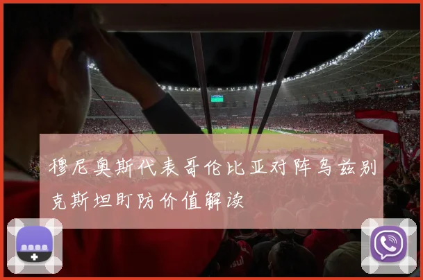 穆尼奥斯代表哥伦比亚对阵乌兹别克斯坦盯防价值解读