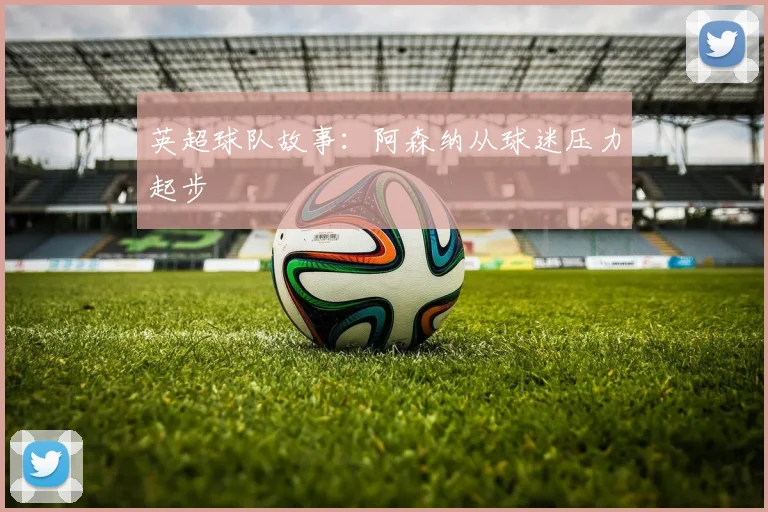 英超球队故事:阿森纳从球迷压力起步