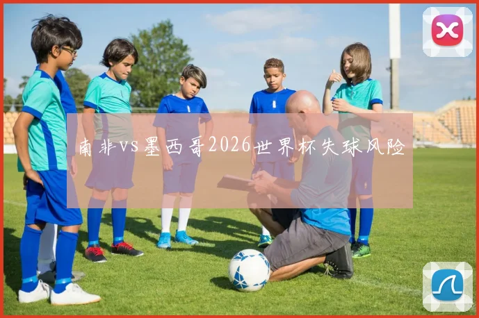南非vs墨西哥2026世界杯失球风险