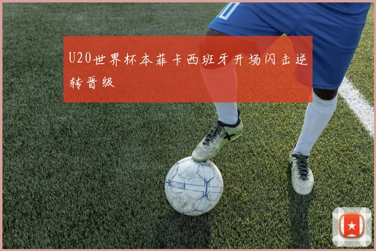 U20世界杯本菲卡西班牙开场闪击逆转晋级