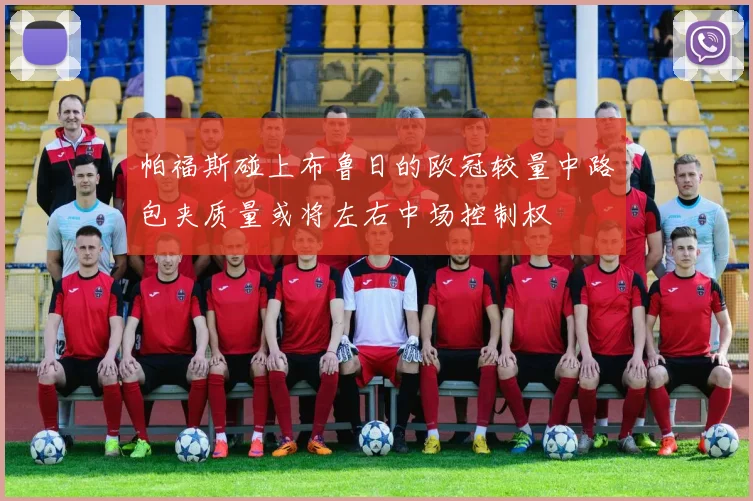 帕福斯碰上布鲁日的欧冠较量中路包夹质量或将左右中场控制权