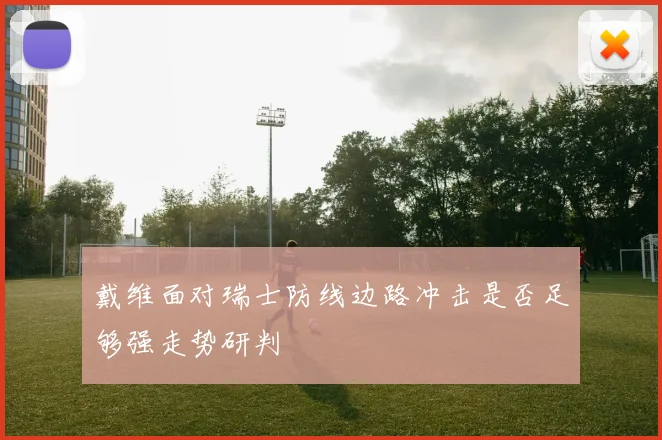 戴维面对瑞士防线边路冲击是否足够强走势研判
