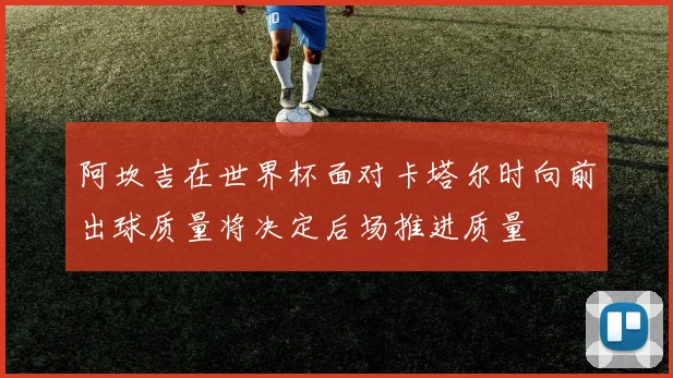 阿坎吉在世界杯面对卡塔尔时向前出球质量将决定后场推进质量