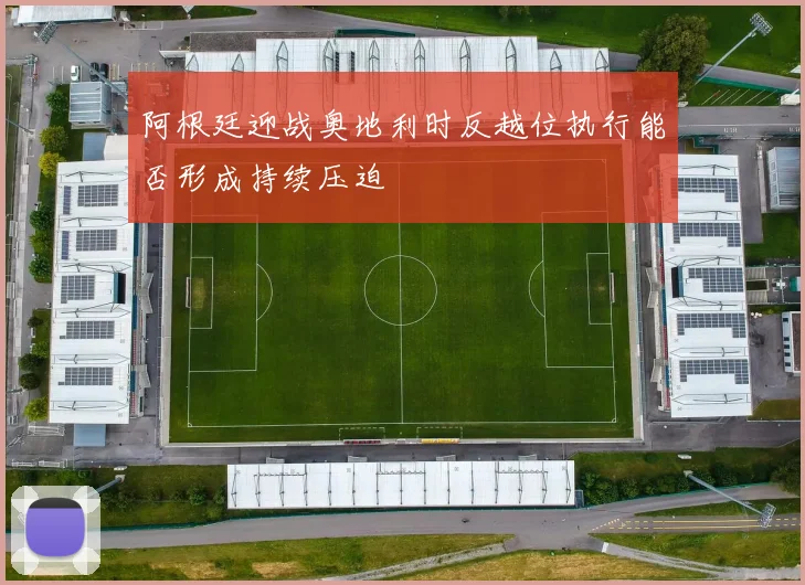阿根廷迎战奥地利时反越位执行能否形成持续压迫