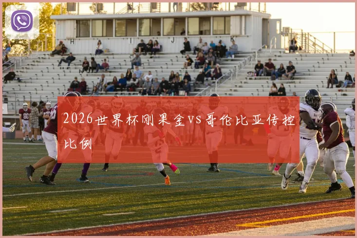 2026世界杯刚果金vs哥伦比亚传控比例