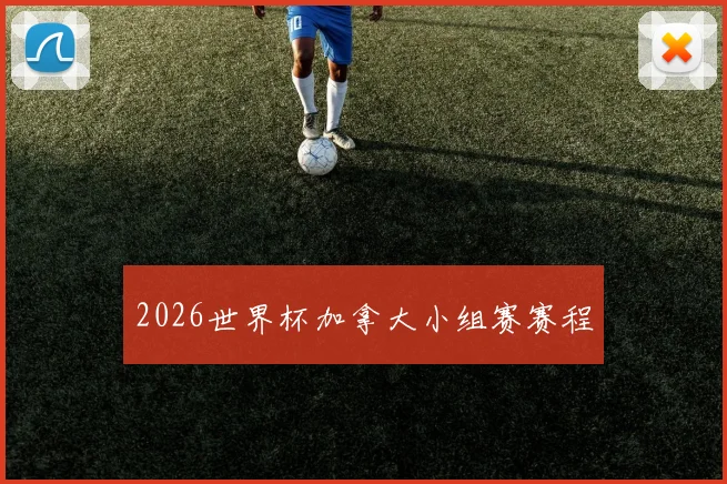 2026世界杯加拿大小组赛赛程