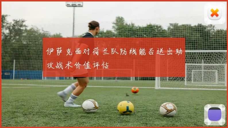 伊萨克面对荷兰队防线能否送出助攻战术价值评估