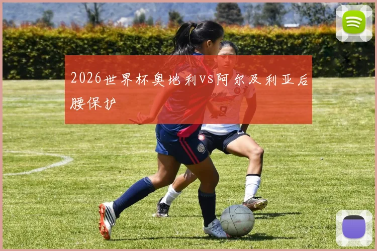 2026世界杯奥地利vs阿尔及利亚后腰保护