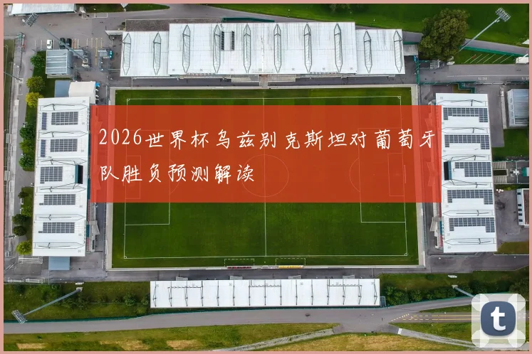2026世界杯乌兹别克斯坦对葡萄牙队胜负预测解读