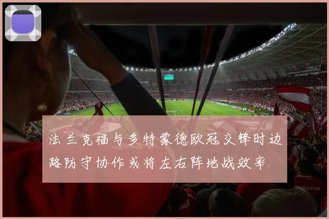 法兰克福与多特蒙德欧冠交锋时边路防守协作或将左右阵地战效率