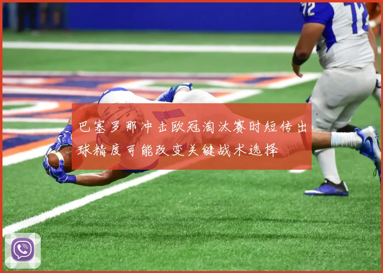 巴塞罗那冲击欧冠淘汰赛时短传出球精度可能改变关键战术选择