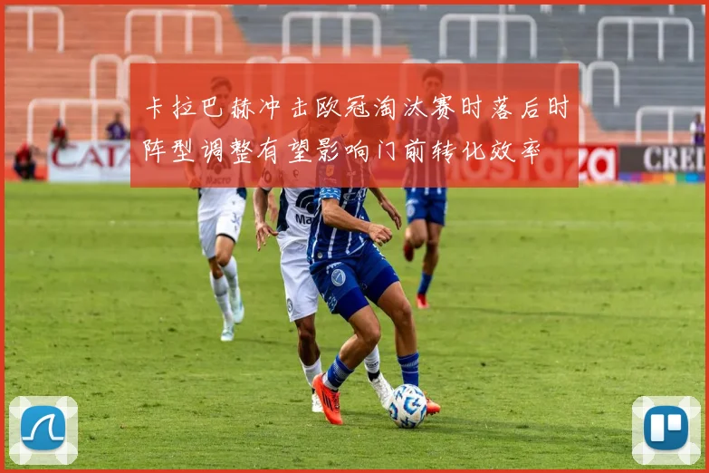 卡拉巴赫冲击欧冠淘汰赛时落后时阵型调整有望影响门前转化效率