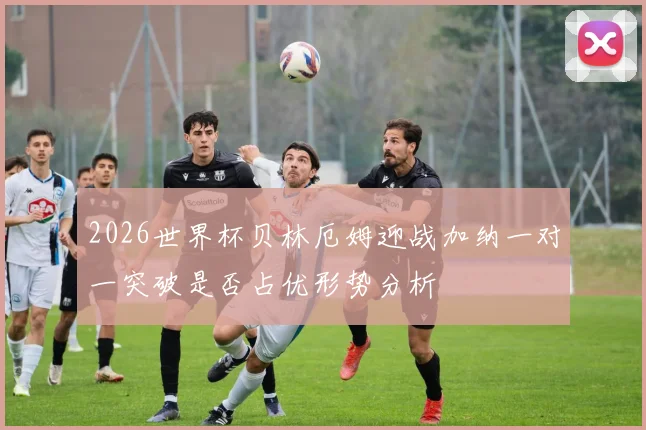 2026世界杯贝林厄姆迎战加纳一对一突破是否占优形势分析