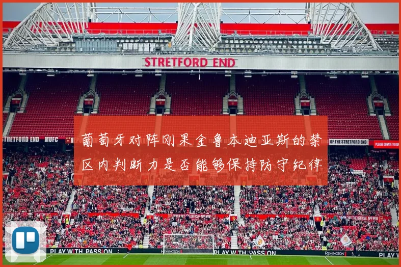 葡萄牙对阵刚果金鲁本迪亚斯的禁区内判断力是否能够保持防守纪律