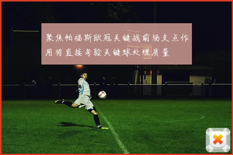 聚焦帕福斯欧冠关键战前场支点作用将直接考验关键球处理质量