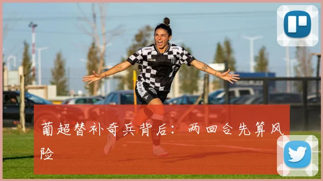 葡超替补奇兵背后:两回合先算风险